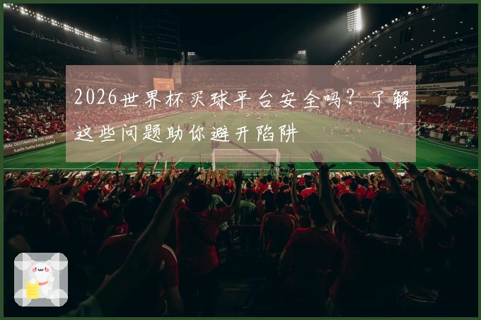 2026世界杯买球平台安全吗？了解这些问题助你避开陷阱