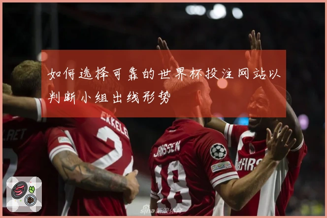 如何选择可靠的世界杯投注网站以判断小组出线形势