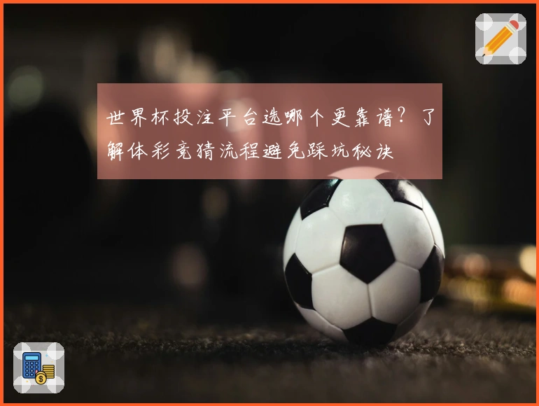 世界杯投注平台选哪个更靠谱？了解体彩竞猜流程避免踩坑秘诀