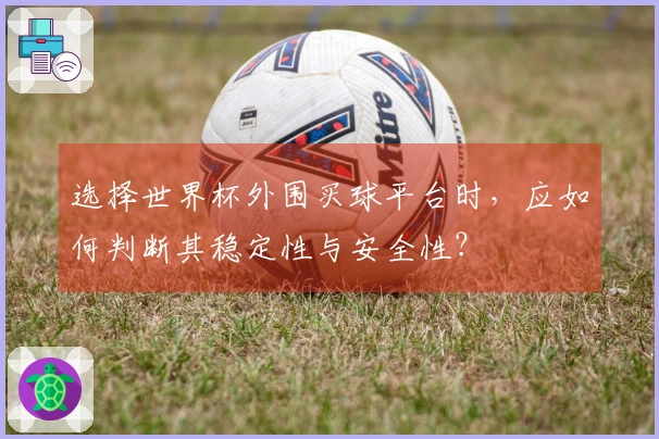选择世界杯外围买球平台时，应如何判断其稳定性与安全性？