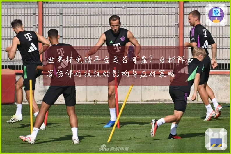 世界杯竞猜平台是否可靠？分析阵容伤停对投注的影响与应对策略