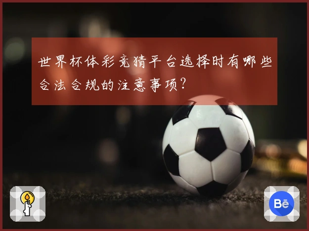 世界杯体彩竞猜平台选择时有哪些合法合规的注意事项？