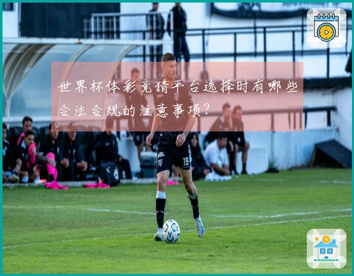 世界杯体彩竞猜平台选择时有哪些合法合规的注意事项？