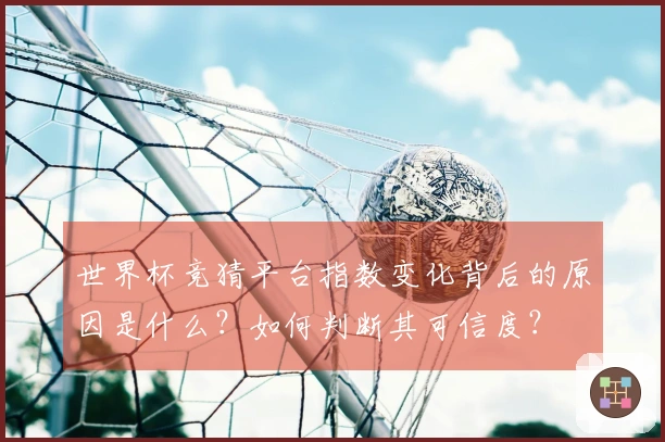 世界杯竞猜平台指数变化背后的原因是什么?如何判断其可信度?