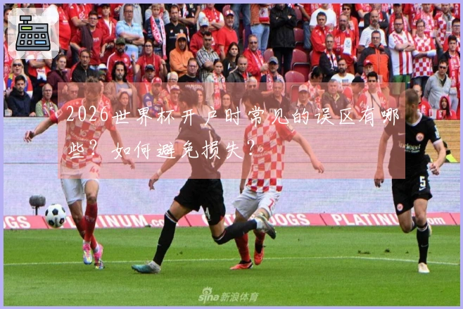2026世界杯开户时常见的误区有哪些？如何避免损失？