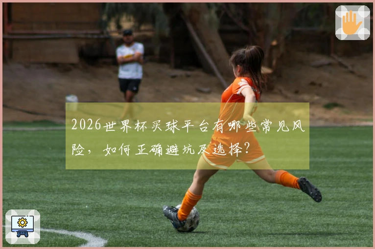 2026世界杯买球平台有哪些常见风险，如何正确避坑及选择？