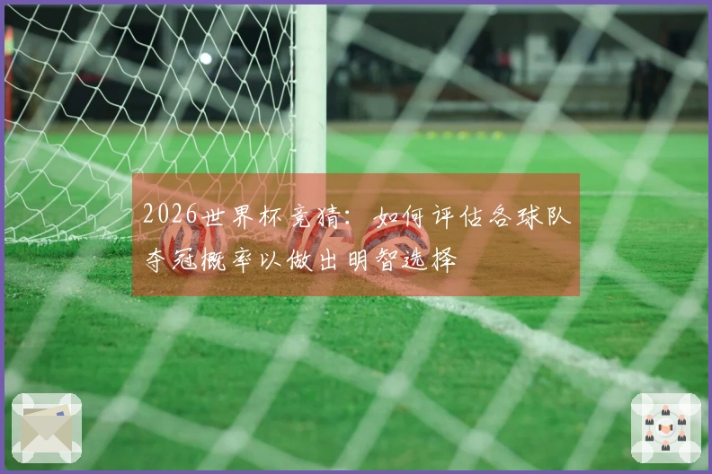 2026世界杯竞猜：如何评估各球队夺冠概率以做出明智选择