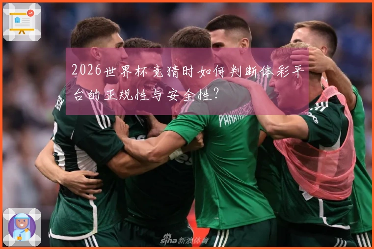 2026世界杯竞猜时如何判断体彩平台的正规性与安全性？