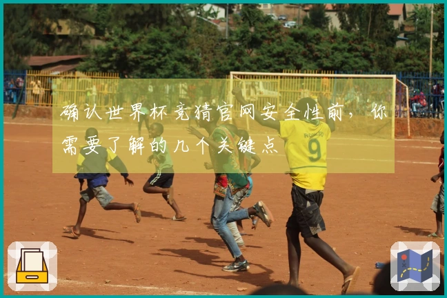 确认世界杯竞猜官网安全性前，你需要了解的几个关键点