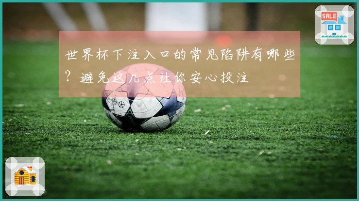 世界杯下注入口的常见陷阱有哪些？避免这几点让你安心投注