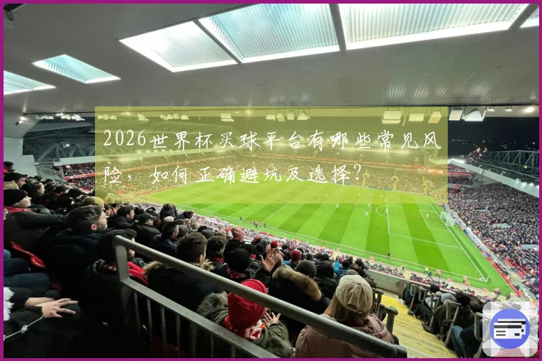 2026世界杯买球平台有哪些常见风险，如何正确避坑及选择？