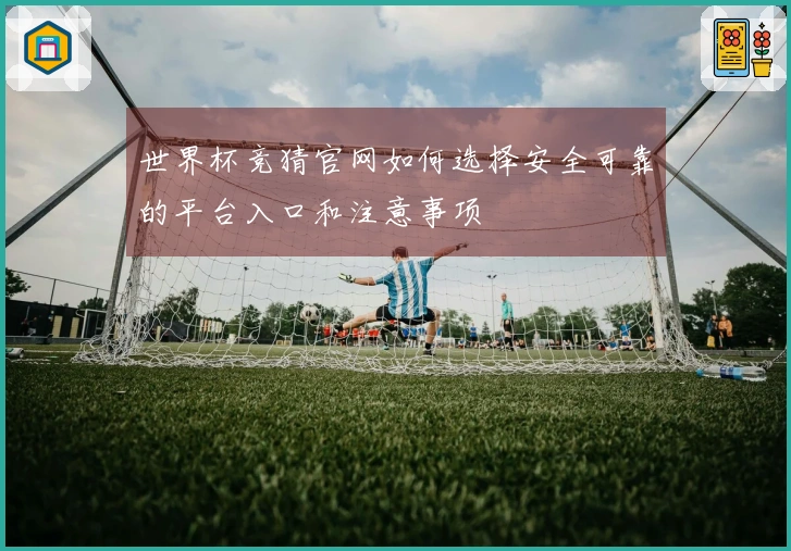 世界杯竞猜官网如何选择安全可靠的平台入口和注意事项