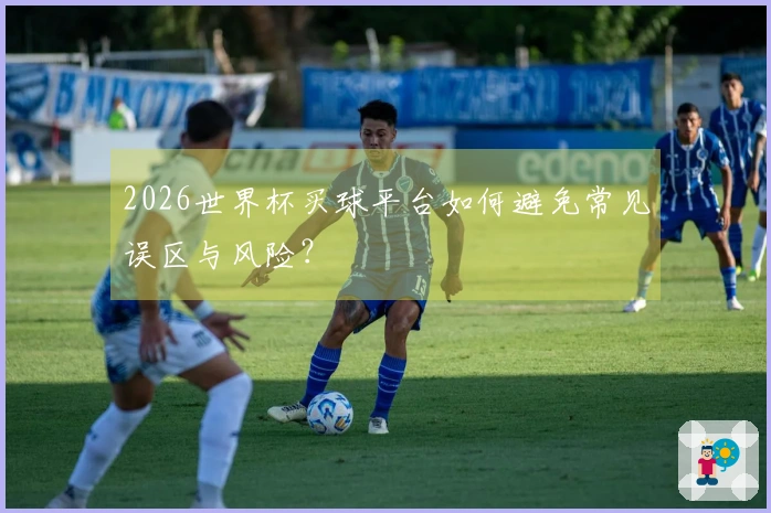 2026世界杯买球平台如何避免常见误区与风险？