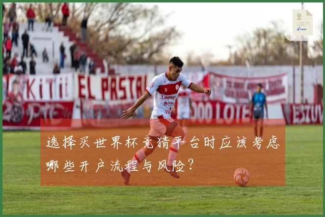 选择买世界杯竞猜平台时应该考虑哪些开户流程与风险?