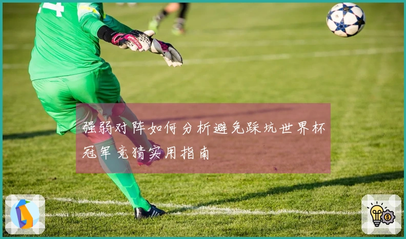 强弱对阵如何分析避免踩坑世界杯冠军竞猜实用指南