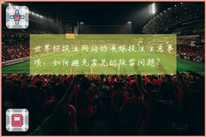 世界杯投注网站的滚球投注注意事项，如何避免常见的踩雷问题？