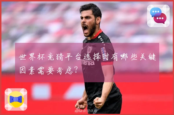 世界杯竞猜平台选择时有哪些关键因素需要考虑？