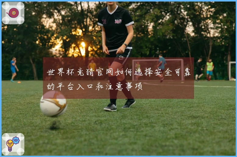 世界杯竞猜官网如何选择安全可靠的平台入口和注意事项