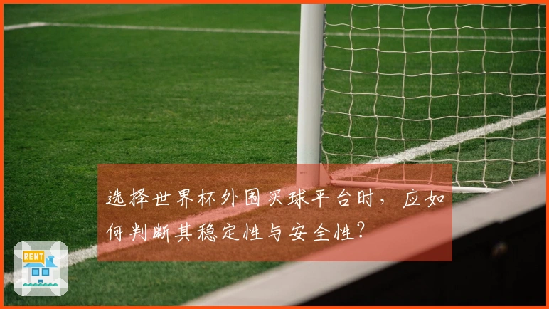 选择世界杯外围买球平台时，应如何判断其稳定性与安全性？